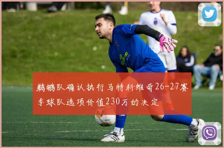 鹈鹕队确认执行马特科维奇26-27赛季球队选项价值230万的决定