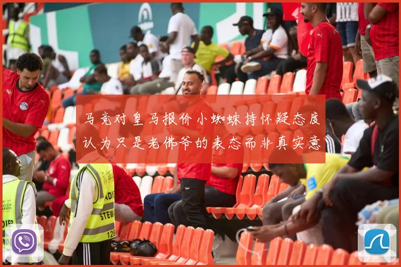 马竞对皇马报价小蜘蛛持怀疑态度认为只是老佛爷的表态而非真实意图