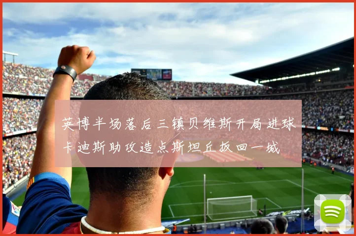 英博半场落后三镇贝维斯开局进球卡迪斯助攻造点斯坦丘扳回一城