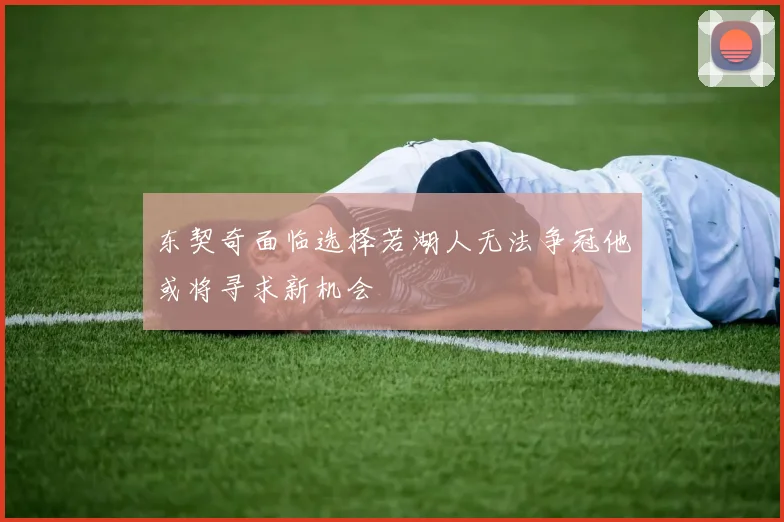 东契奇面临选择若湖人无法争冠他或将寻求新机会