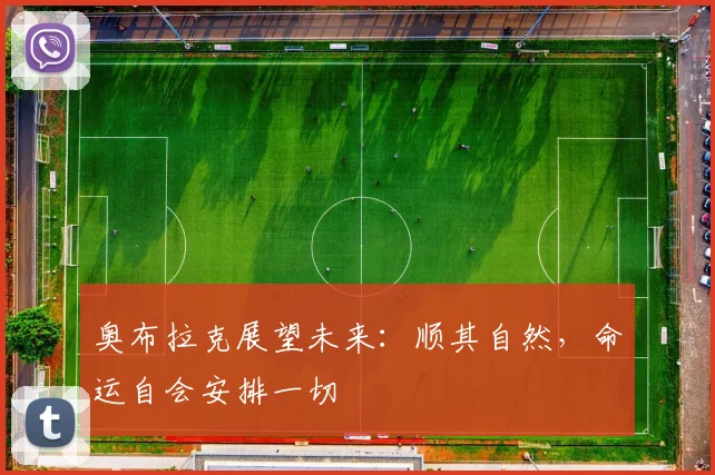 奥布拉克展望未来：顺其自然，命运自会安排一切