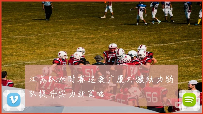 江苏队加时赛逆袭广厦外援助力弱队提升实力新策略