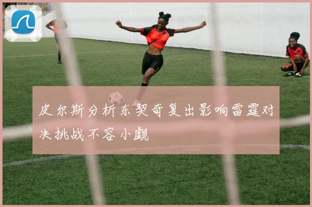 皮尔斯分析东契奇复出影响雷霆对决挑战不容小觑