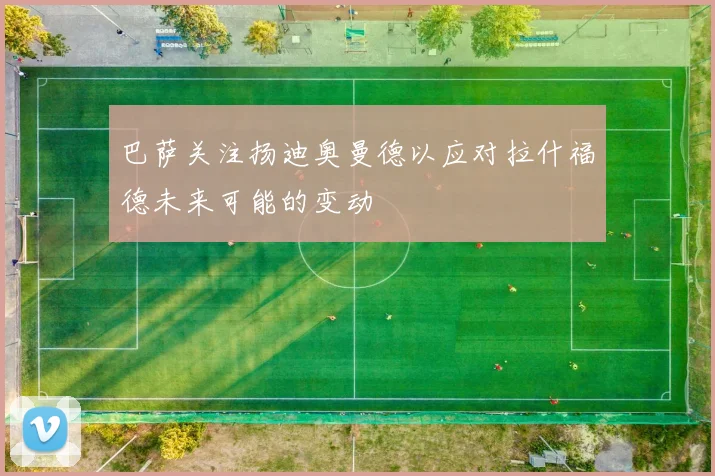 巴萨关注扬迪奥曼德以应对拉什福德未来可能的变动