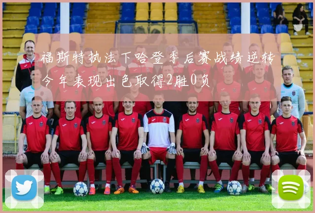 福斯特执法下哈登季后赛战绩逆转今年表现出色取得2胜0负