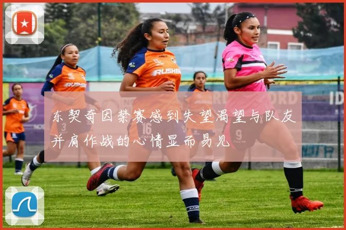 东契奇因禁赛感到失望渴望与队友并肩作战的心情显而易见