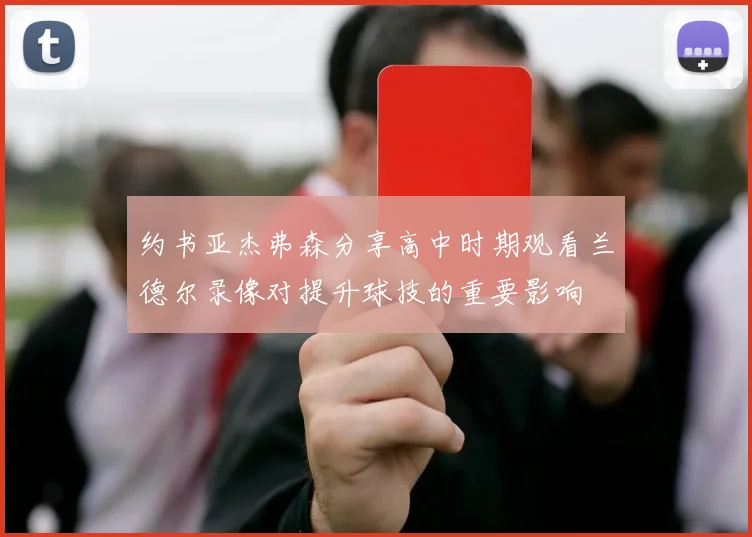 约书亚杰弗森分享高中时期观看兰德尔录像对提升球技的重要影响