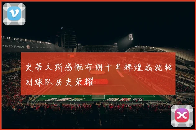 史蒂文斯感慨布朗十年辉煌成就铭刻球队历史荣耀
