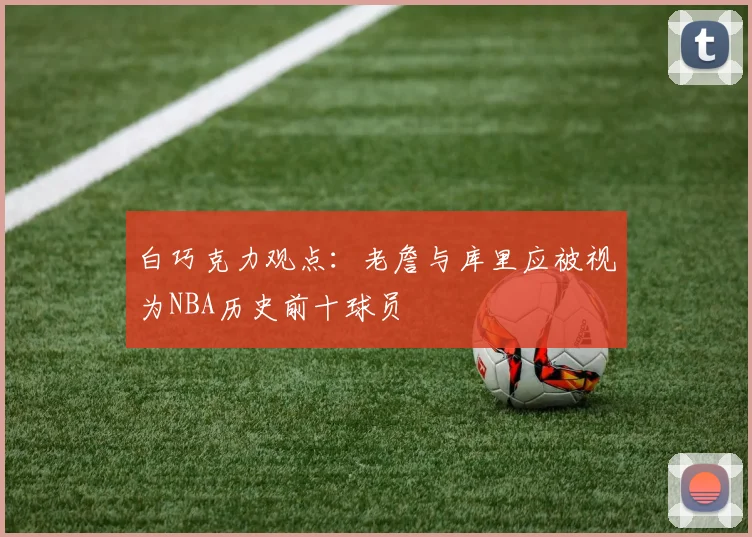 白巧克力观点：老詹与库里应被视为NBA历史前十球员